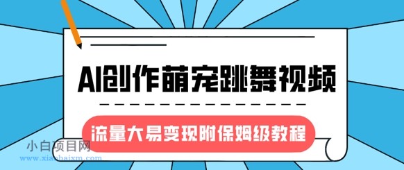 最新风口项目，AI创作萌宠跳舞视频，流量大易变现，附保姆级教程-小白项目分享网