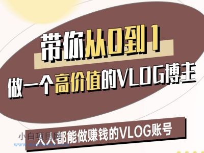 带你从0-1做一个高价值的VLOG博主三期，人人都能做挣钱的VLOG账号-小白项目分享网