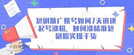 短剧推广账号如何7天迅速起号涨粉，如何涨精准短剧粉实操干货-小白项目分享网