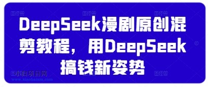 DeepSeek漫剧原创混剪教程，用DeepSeek搞钱新姿势-小白项目分享网