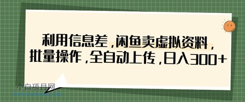 利用信息差，闲鱼卖虚拟资料，批量操作，全自动上传，日入3张-小白项目分享网