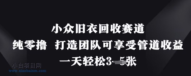 小众旧衣回收赛道，纯零撸 打造团队可享受管道收益，一天轻松3张-小白项目分享网