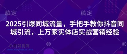 2025引爆同城流量，手把手教你抖音同城引流，上万家实体店实战营销经验-小白项目分享网