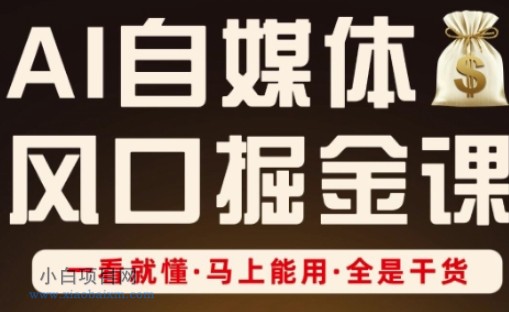 AI自媒体风口掘金课，一看就懂·马上能用·全是干货-小白项目分享网