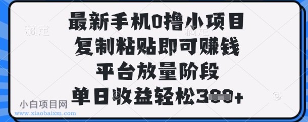 最新手机0撸小项目，复制粘贴即可挣钱，平台放量阶段，单日收益轻松3张+【揭秘】-小白项目分享网