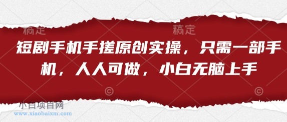 短剧手机手搓原创实操，只需一部手机，人人可做，小白无脑上手-小白项目分享网