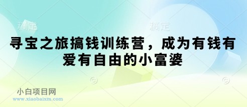寻宝之旅搞钱训练营,成为有钱有爱有自由的小富婆