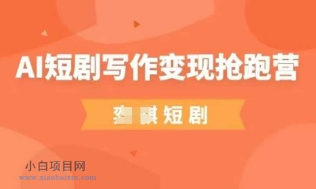 AI短剧写作变现抢跑营，门槛低，0基础，普通人做副业的绝佳机会-小白项目分享网