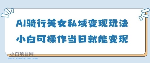 AI骑行美女私域变现玩法小白可操作当日变现5张-小白项目分享网