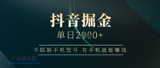 抖音掘金单日收益上千，不限制手机型号，有手机就能挣钱【揭秘】-小白项目分享网