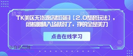 TK美区无货源店群项目【2.0整套玩法】，闭着眼睛入场就对了，挣的全是美刀-小白项目分享网