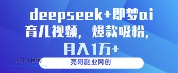 deepseek+即梦ai育儿视频，爆款吸粉，月入1w-小白项目分享网