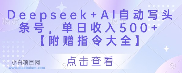 Deepseek+AI自动写头条号，单日收入500+ 【附赠指令大全】-小白项目分享网