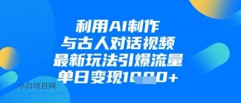 利用AI制作与古人对话的视频，最新玩法引爆流量，单日变现1k-小白项目分享网
