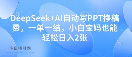 DeepSeek+AI自动写PPT挣稿费，一单一结，小白宝妈也能轻松日入2张-小白项目分享网