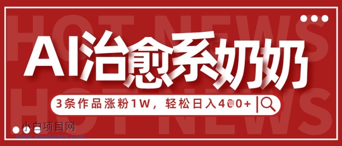 AI治愈系老奶奶情感赛道，3条作品涨粉1W+，小白轻松日入4张+-小白项目分享网