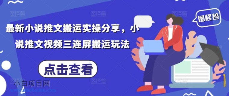 最新小说推文搬运实操分享，小说推文视频三连屏搬运玩法-小白项目分享网