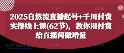 2025自然流直播起号+千川付费实操线上课(62节)，教你用付费给直播间做增量-小白项目分享网