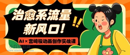 治愈系流量新风口，AI+宫崎骏动画创作实战课，从0到1打造爆款视频-小白项目分享网