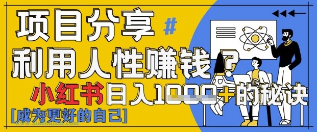 小红书日入1k+？揭秘人性洞察力，小白3分钟上手，点赞爆棚！-小白项目分享网