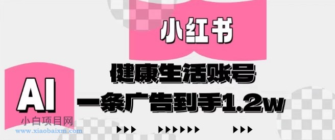 小红书AI健康生活账号，作品制作简单好变现，一条广告到手1.2w-小白项目分享网