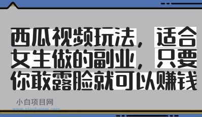 西瓜视频玩法，适合女生做的副业，只要你敢露脸就有收益-小白项目分享网