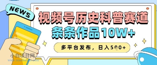 视频号历史科普赛道，条条作品10W+，多平台发布，助你变现收益翻倍-小白项目分享网