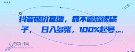 抖音破价直播，靠不露脸读稿子， 日入多张，100%起号-小白项目分享网