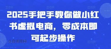 2025手把手教你做小红书虚拟电商，零成本即可起步操作-小白项目分享网