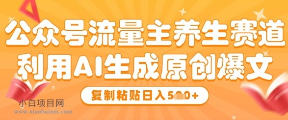 公众号流量主养生赛道，利用AI生成原创爆文，复制粘贴日入5张-小白项目分享网