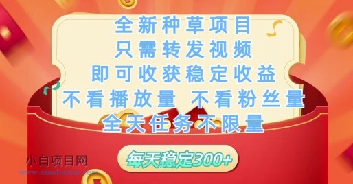 全新种草项目只需转发视频，即可收获稳定收益，不看播放量不看粉丝量，全天任务不限量，每天稳定3张【揭秘】-小白项目分享网