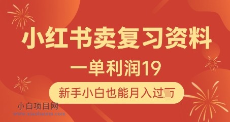 小红书卖复习资料，1单利润19，新手小白也能月入过W-小白项目分享网