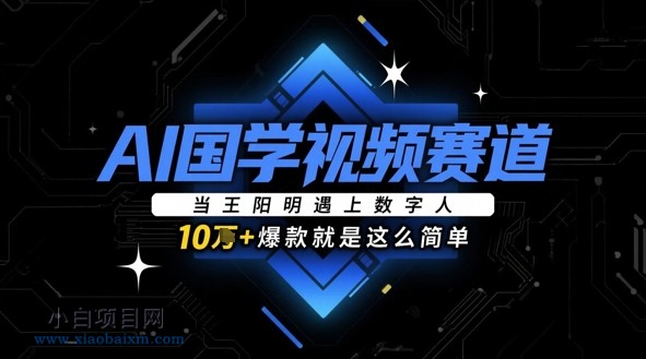 AI国学视频赛道：当王阳明遇上数字人，10w+爆款就是这么简单-小白项目分享网
