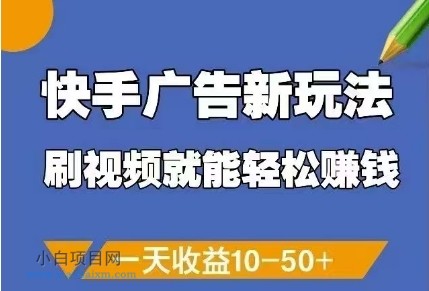 快手广告新玩法，刷视频就能轻松挣钱，一天收益10-50+-小白项目分享网