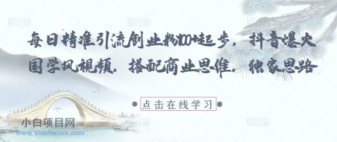 每日精准引流创业粉100+起步，抖音爆火国学风视频，搭配商业思维，独家思路-小白项目分享网