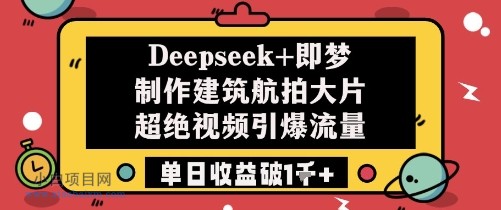 Deepseek+即梦制作建筑航拍大片超绝视频引爆流量单日收益破1k+-小白项目分享网