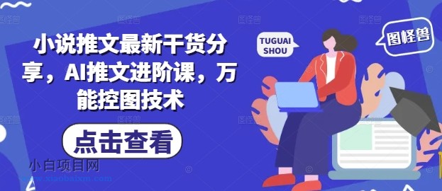小说推文最新干货分享，AI推文进阶课，万能控图技术-小白项目分享网