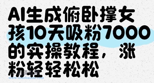 AI生成俯卧撑女孩，10天吸粉7000的实操教程，涨粉轻轻松松-小白项目分享网