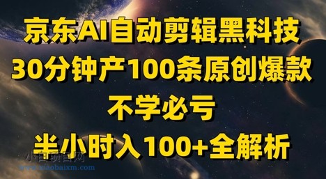 京东AI自动剪辑黑科技，30分钟产100条原创爆款，不学必亏！半小时入100+全解析-小白项目分享网