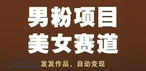 男粉项目美女赛道，发发作品，轻松获流自动变现-小白项目分享网