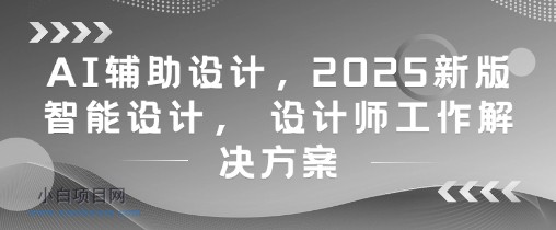 AI辅助设计，2025新版智能设计， 设计师工作解决方案-小白项目分享网