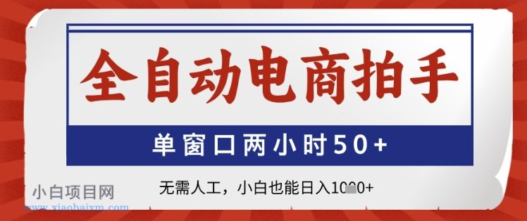 全自动电商拍手，单窗口两小时50+，无需人工，小白也能日入1k+【揭秘】-小白项目分享网