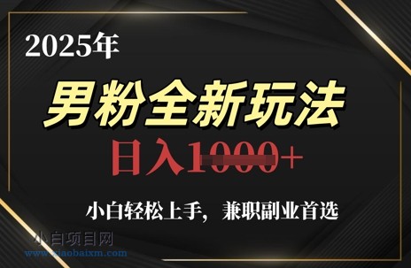 2025年男粉全新玩法，小白轻松上手，兼职副业首选，轻轻松松日入1k+-小白项目分享网