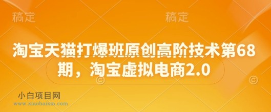 淘宝天猫打爆班原创高阶技术第68期，淘宝虚拟电商2.0-小白项目分享网
