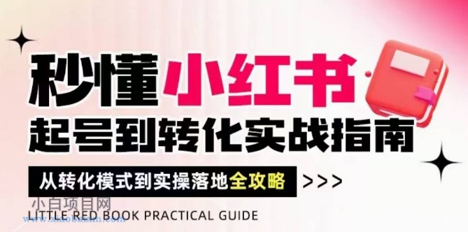 秒懂小红书-起号到转化实战指南，​从转化模式到实操落地全攻略，让你破解流量玄学，做得有结果-小白项目分享网