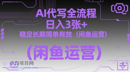 AI代写全流程，日入3张+，稳定长期简单有效（闲鱼运营）-小白项目分享网
