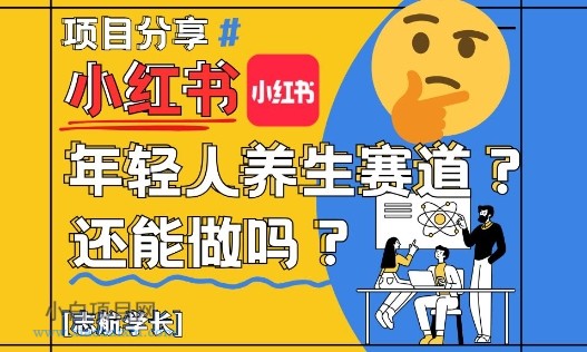 小红书年轻人养生赛道？真的还能做吗？详细讲解！-小白项目分享网