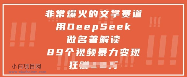 非常爆火的文学赛道，用deepseek做名著解读 ，89个视频暴力变现1w+-小白项目分享网
