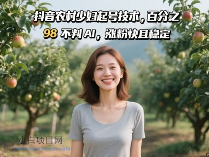 抖音农村少妇起号技术，百分之98不判AI，涨粉快且稳定-小白项目分享网