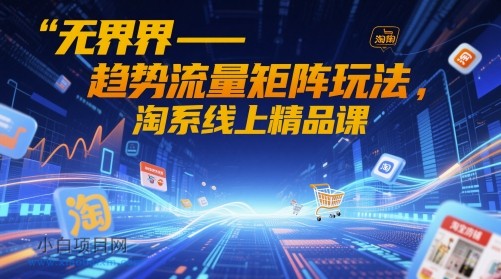 无界-趋势流量矩阵玩法，淘系线上精品课-小白项目分享网